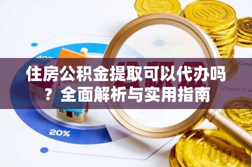 桐乡住房公积金提取可以代办吗？全面解析与实用指南