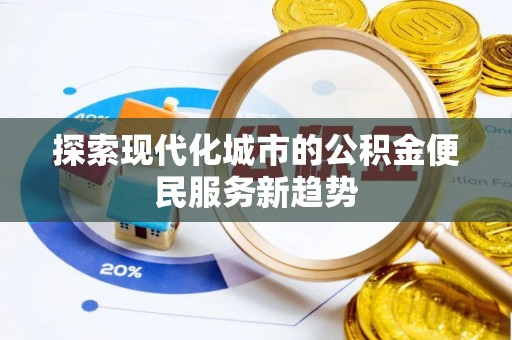 桐乡探索现代化城市的公积金便民服务新趋势