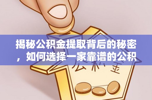 桐乡揭秘公积金提取背后的秘密，如何选择一家靠谱的公积金代办提取公司？
