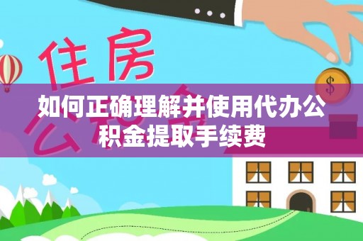 桐乡如何正确理解并使用代办公积金提取手续费