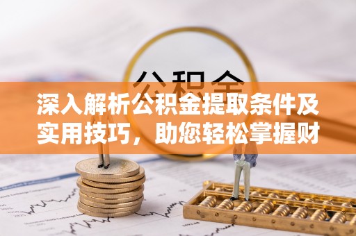 桐乡深入解析公积金提取条件及实用技巧，助您轻松掌握财富管理