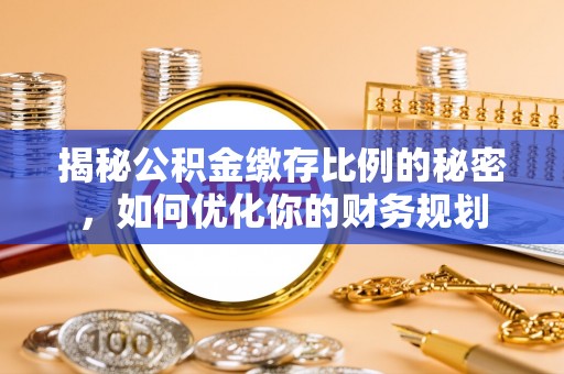 桐乡揭秘公积金缴存比例的秘密，如何优化你的财务规划