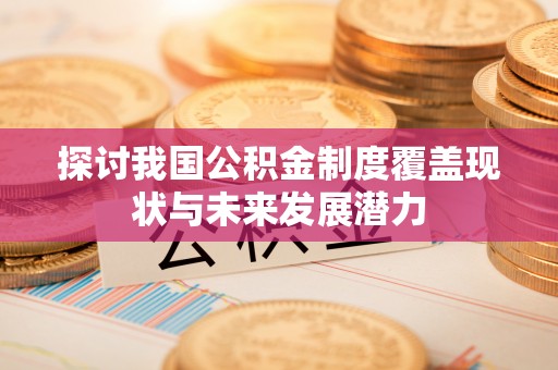 桐乡探讨我国公积金制度覆盖现状与未来发展潜力