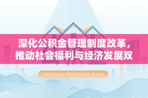 桐乡深化公积金管理制度改革，推动社会福利与经济发展双轨并行