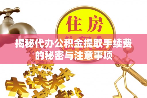 桐乡揭秘代办公积金提取手续费的秘密与注意事项