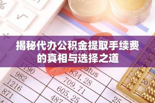 桐乡揭秘代办公积金提取手续费的真相与选择之道