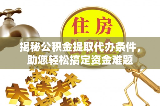 桐乡揭秘公积金提取代办条件，助您轻松搞定资金难题