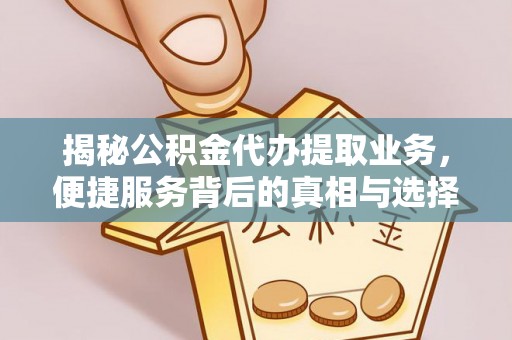 桐乡揭秘公积金代办提取业务，便捷服务背后的真相与选择