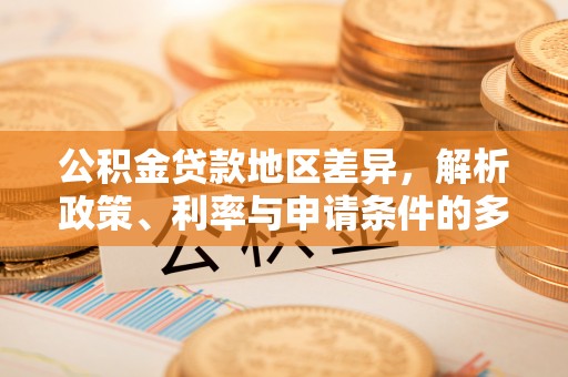 桐乡公积金贷款地区差异，解析政策、利率与申请条件的多维影响