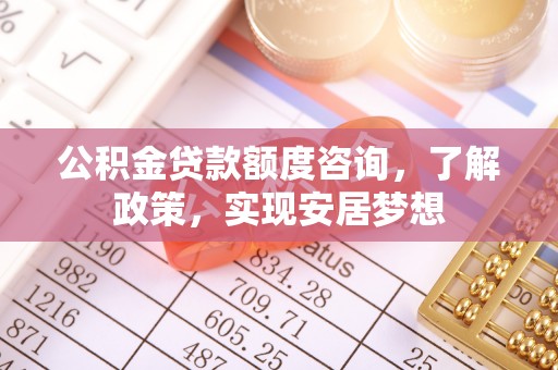 桐乡公积金贷款额度咨询，了解政策，实现安居梦想