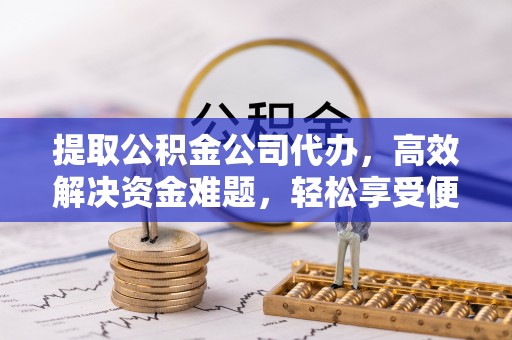 桐乡提取公积金公司代办，高效解决资金难题，轻松享受便捷服务