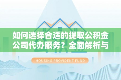 桐乡如何选择合适的提取公积金公司代办服务？全面解析与建议