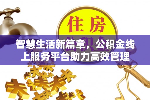 桐乡智慧生活新篇章，公积金线上服务平台助力高效管理