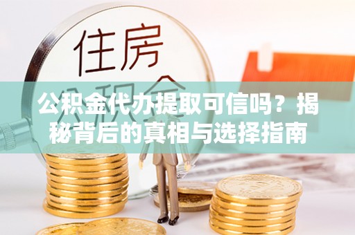 桐乡公积金代办提取可信吗？揭秘背后的真相与选择指南