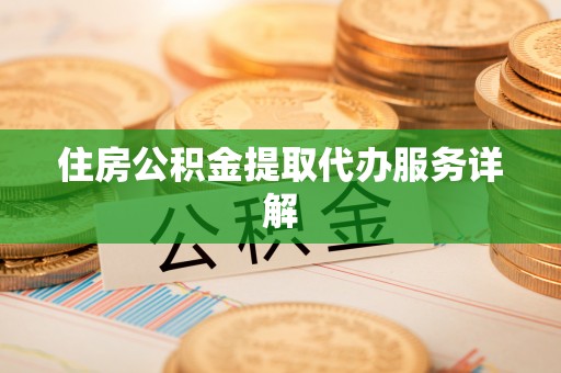 桐乡住房公积金提取代办服务详解