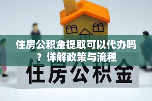 桐乡住房公积金提取可以代办吗？详解政策与流程