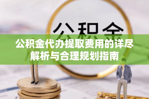 桐乡公积金代办提取费用的详尽解析与合理规划指南