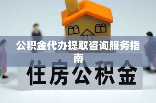 桐乡公积金代办提取咨询服务指南