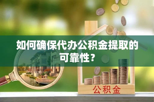 桐乡如何确保代办公积金提取的可靠性？