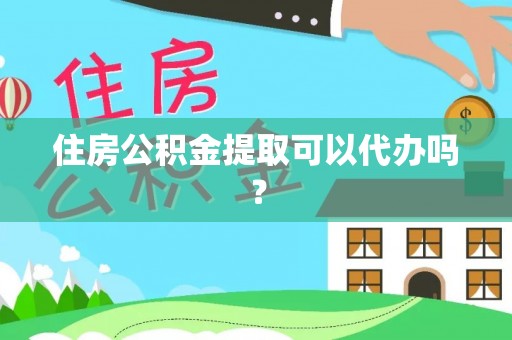 桐乡住房公积金提取可以代办吗？