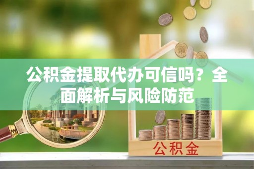 桐乡公积金提取代办可信吗？全面解析与风险防范