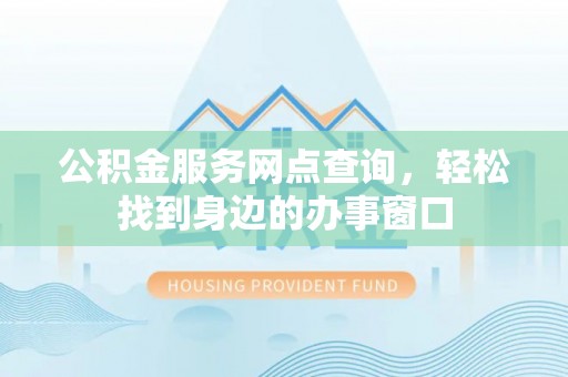 桐乡公积金服务网点查询，轻松找到身边的办事窗口